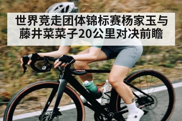 世界竞走团体锦标赛杨家玉与藤井菜菜子20公里对决前瞻